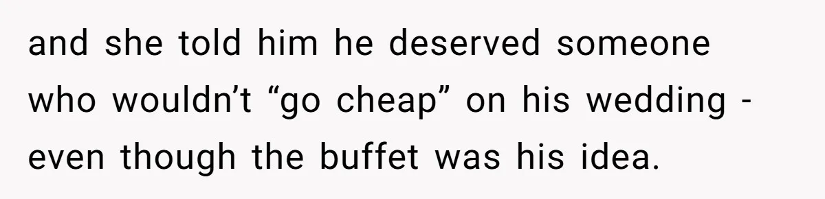 and she told him he deserved someone who wouldn’t “go cheap” on his wedding - even though the buffet was his idea.