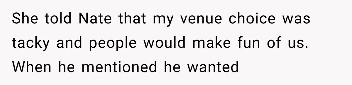 She told Nate that my venue choice was tacky and people would make fun of us. When he mentioned he wanted