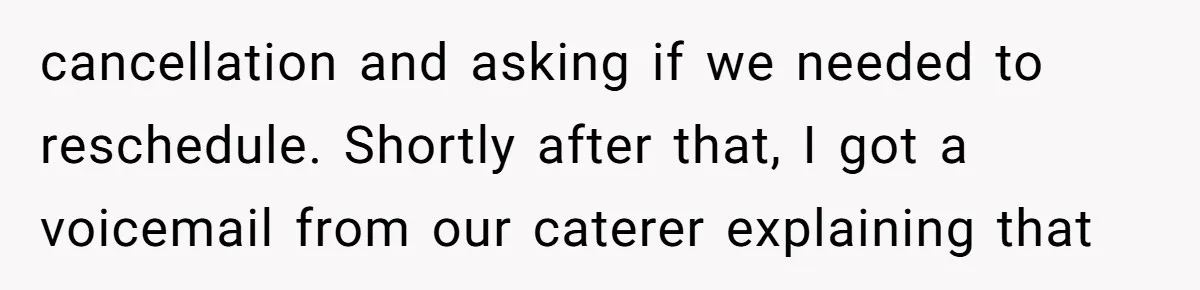 cancellation and asking if we needed to reschedule. Shortly after that, I got a voicemail from our caterer explaining that