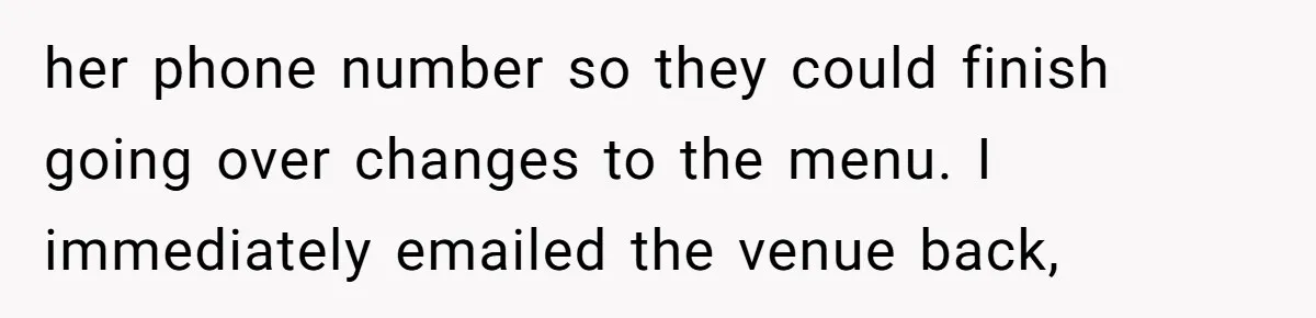 her phone number so they could finish going over changes to the menu. I immediately emailed the venue back,