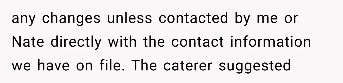 any changes unless contacted by me or Nate directly with the contact information we have on file. The caterer suggested