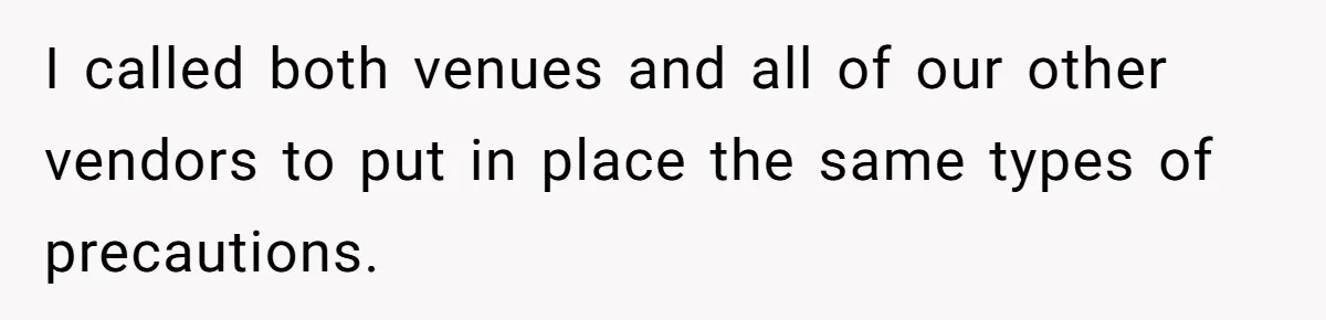 I called both venues and all of our other vendors to put in place the same types of precautions.