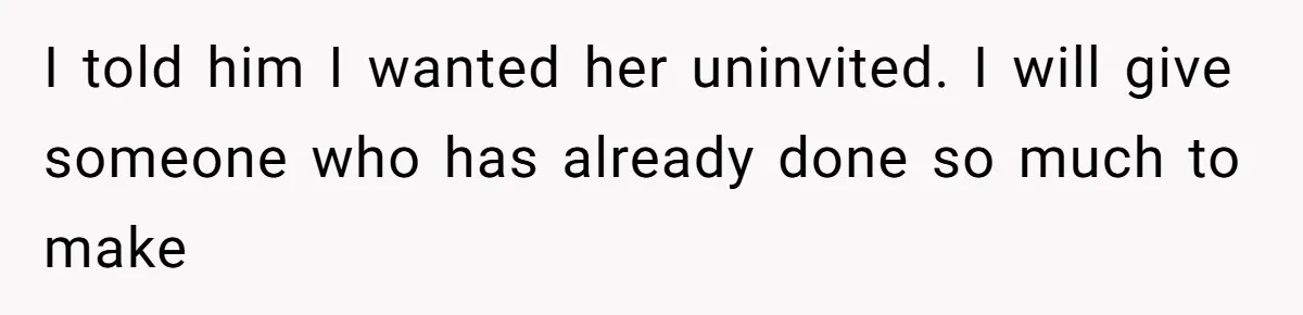 I told him I wanted her uninvited. I will give someone who has already done so much to make