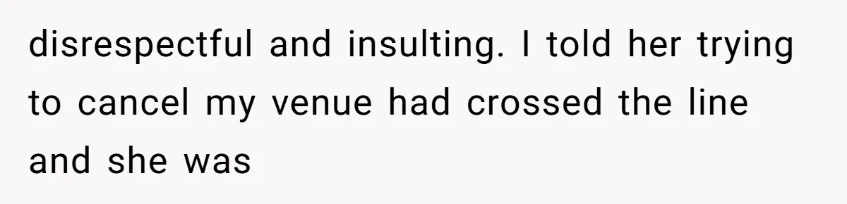 disrespectful and insulting. I told her trying to cancel my venue had crossed the line and she was