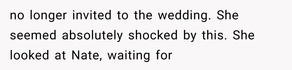 no longer invited to the wedding. She seemed absolutely shocked by this. She looked at Nate, waiting for