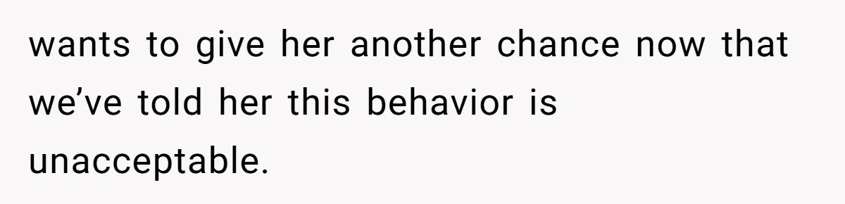 wants to give her another chance now that we’ve told her this behavior is unacceptable.