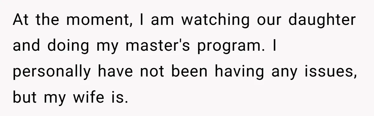 Stay-At-Home Dad Keeps Old Chore Chart, Wife Says Working Full Time Changes Everything At the moment, I am watching our daughter and doing my master's program. I personally have not been having any issues, but my wife is.