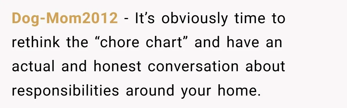 Stay-At-Home Dad Keeps Old Chore Chart, Wife Says Working Full Time Changes Everything Dog-Mom2012 − It’s obviously time to rethink the “chore chart” and have an actual and honest conversation about responsibilities around your home.