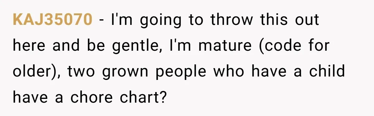 Stay-At-Home Dad Keeps Old Chore Chart, Wife Says Working Full Time Changes Everything KAJ35070 − I'm going to throw this out here and be gentle, I'm mature (code for older), two grown people who have a child have a chore chart?