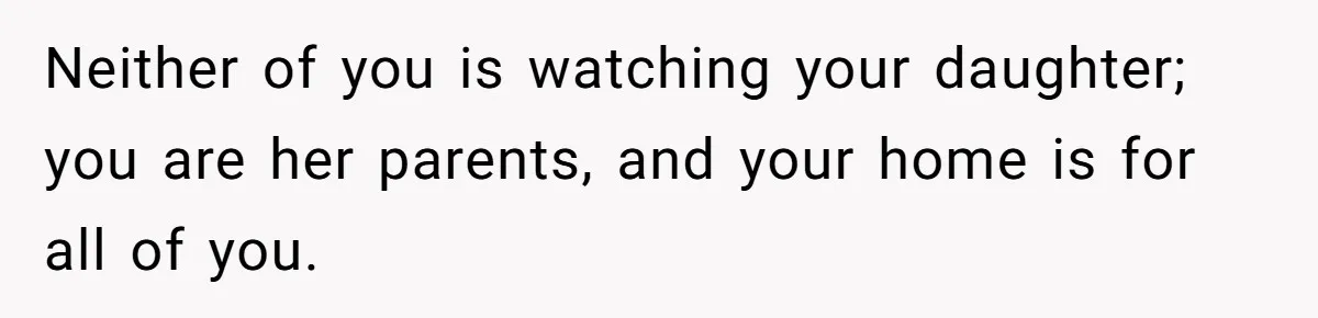 Stay-At-Home Dad Keeps Old Chore Chart, Wife Says Working Full Time Changes Everything Neither of you is watching your daughter; you are her parents, and your home is for all of you.
