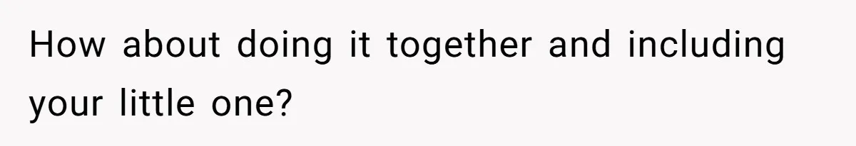 Stay-At-Home Dad Keeps Old Chore Chart, Wife Says Working Full Time Changes Everything How about doing it together and including your little one?