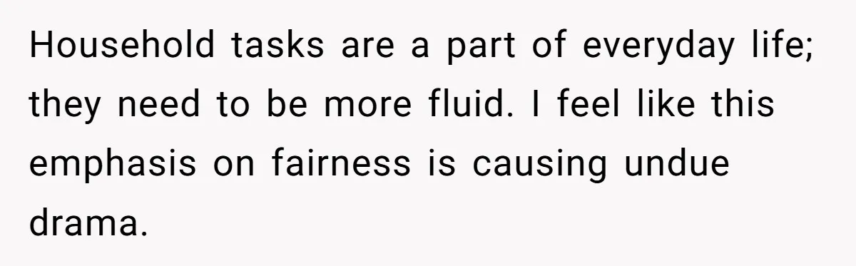 Stay-At-Home Dad Keeps Old Chore Chart, Wife Says Working Full Time Changes Everything Household tasks are a part of everyday life; they need to be more fluid. I feel like this emphasis on fairness is causing undue drama.
