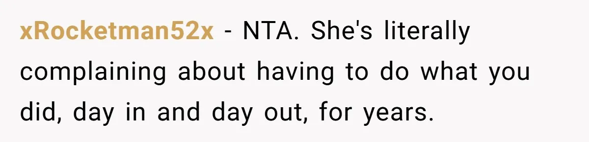 Stay-At-Home Dad Keeps Old Chore Chart, Wife Says Working Full Time Changes Everything xRocketman52x − NTA. She's literally complaining about having to do what you did, day in and day out, for years.