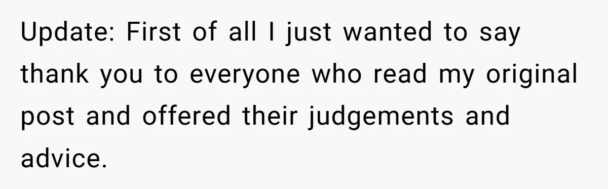 Update: First of all I just wanted to say thank you to everyone who read my original post and offered their judgements and advice.