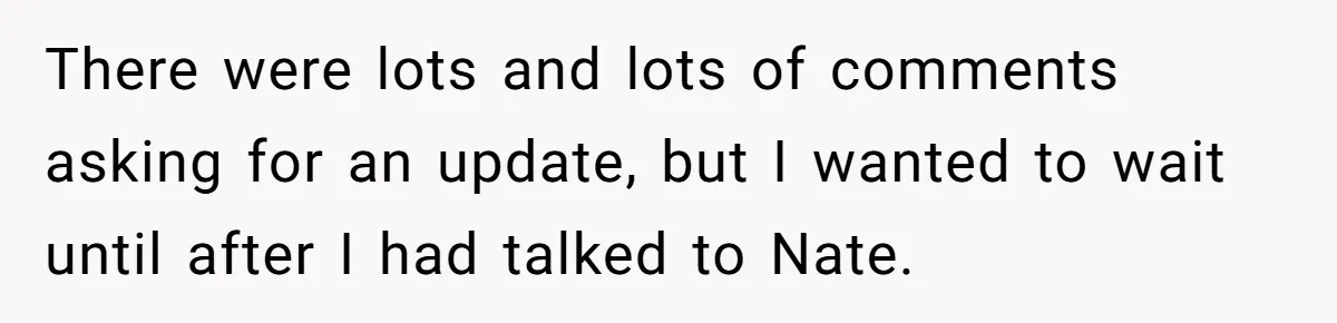 There were lots and lots of comments asking for an update, but I wanted to wait until after I had talked to Nate.