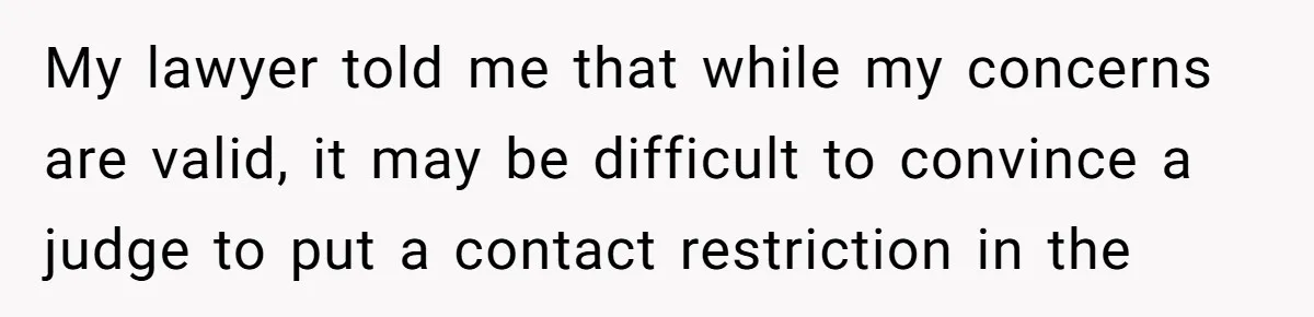 My lawyer told me that while my concerns are valid, it may be difficult to convince a judge to put a contact restriction in the