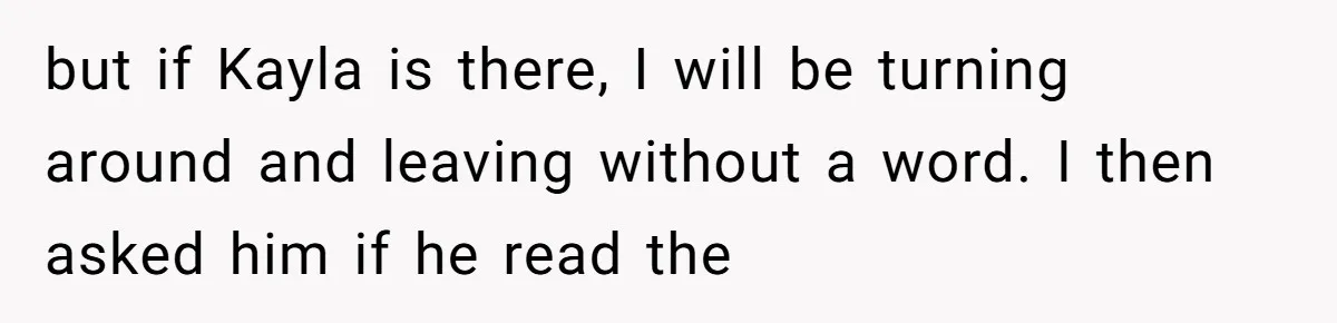 but if Kayla is there, I will be turning around and leaving without a word. I then asked him if he read the
