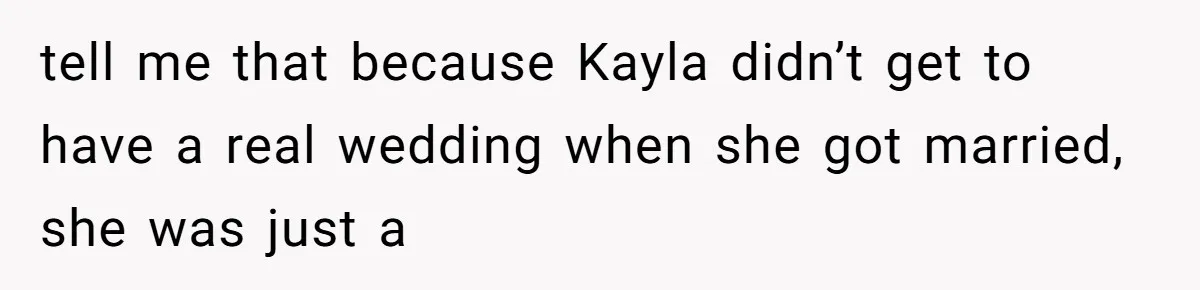 tell me that because Kayla didn’t get to have a real wedding when she got married, she was just a