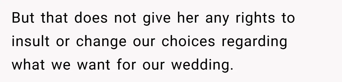 But that does not give her any rights to insult or change our choices regarding what we want for our wedding.