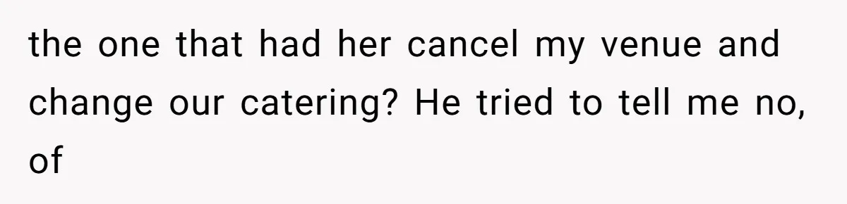 the one that had her cancel my venue and change our catering? He tried to tell me no, of