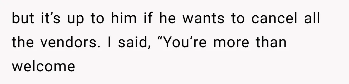 but it’s up to him if he wants to cancel all the vendors. I said, “You’re more than welcome
