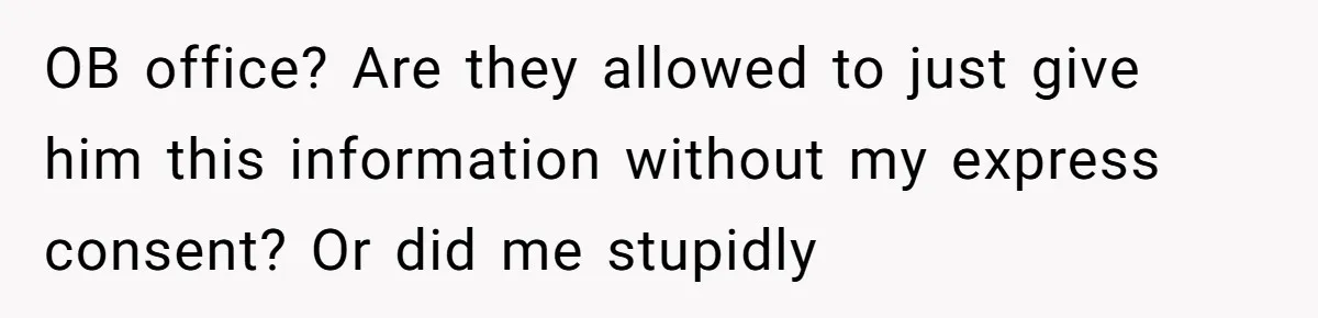 OB office? Are they allowed to just give him this information without my express consent? Or did me stupidly