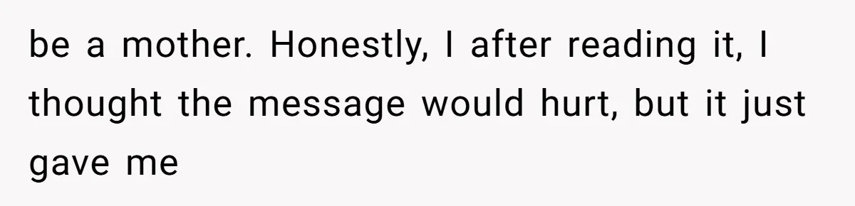 be a mother. Honestly, I after reading it, I thought the message would hurt, but it just gave me