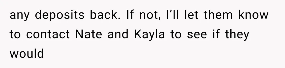 any deposits back. If not, I’ll let them know to contact Nate and Kayla to see if they would
