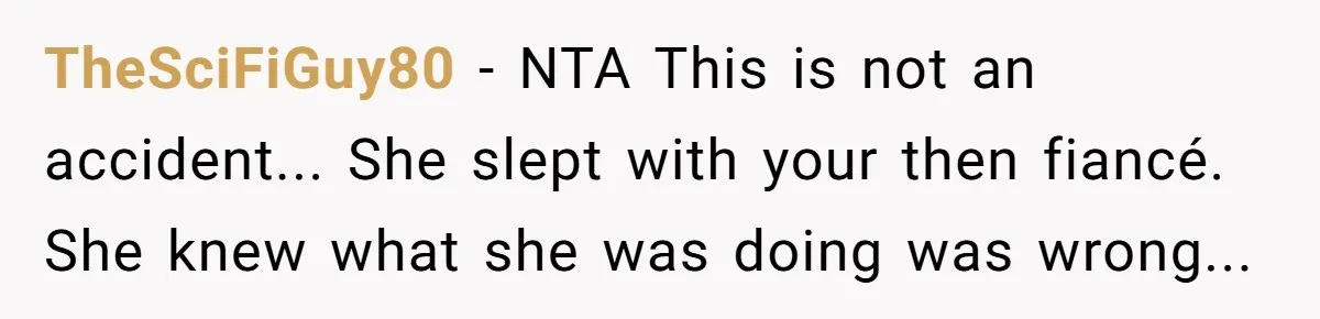 TheSciFiGuy80 − NTA This is not an accident... She slept with your then fiancé. She knew what she was doing was wrong...