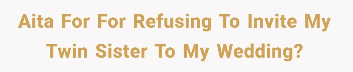 AITA For for refusing to invite my twin sister to my wedding?