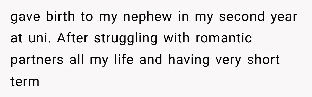gave birth to my nephew in my second year at uni. After struggling with romantic partners all my life and having very short term