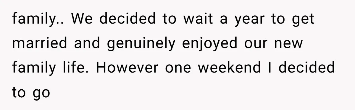 family.. We decided to wait a year to get married and genuinely enjoyed our new family life. However one weekend I decided to go