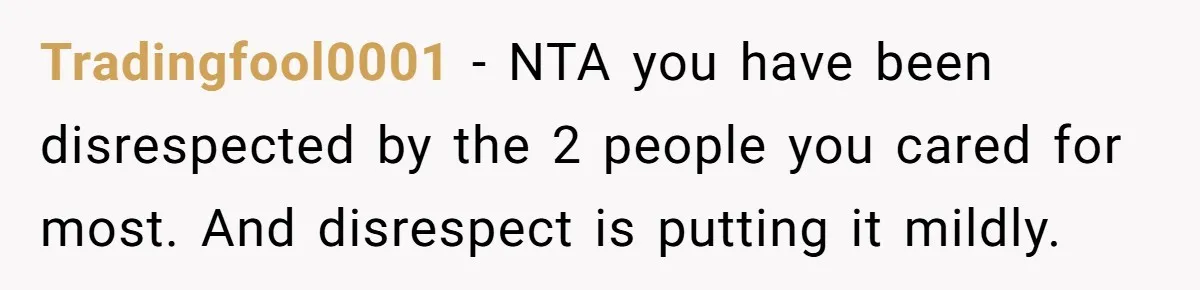 Tradingfool0001 − NTA you have been disrespected by the 2 people you cared for most. And disrespect is putting it mildly.