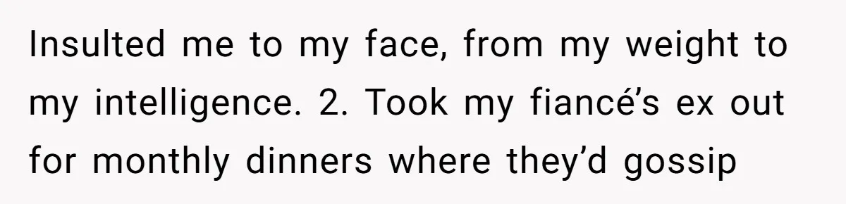 ⁠Insulted me to my face, from my weight to my intelligence. 2. ⁠Took my fiancé’s ex out for monthly dinners where they’d gossip