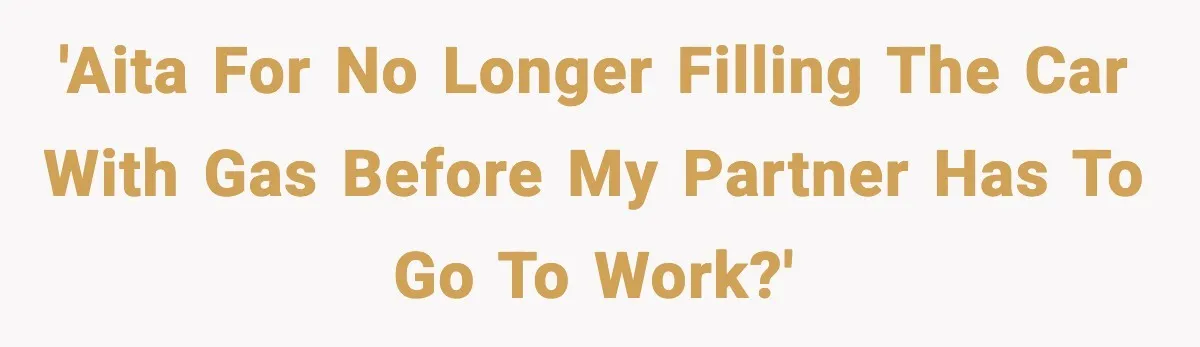 'AITA for no longer filling the car with gas before my partner has to go to work?'