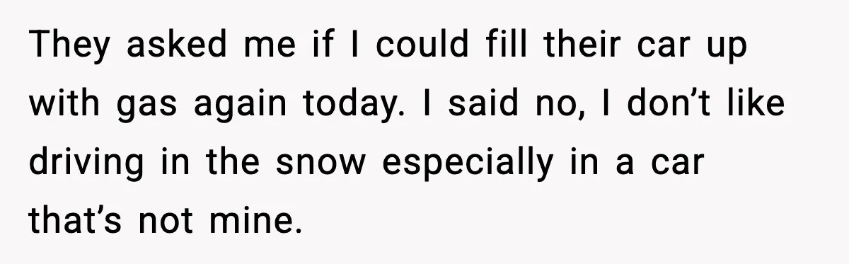 They asked me if I could fill their car up with gas again today. I said no, I don’t like driving in the snow especially in a car that’s not...