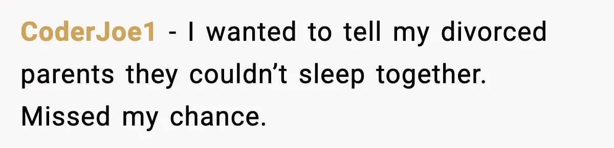 CoderJoe1 - I wanted to tell my divorced parents they couldn’t sleep together. Missed my chance.