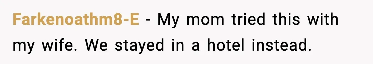 Farkenoathm8-E - My mom tried this with my wife. We stayed in a hotel instead.