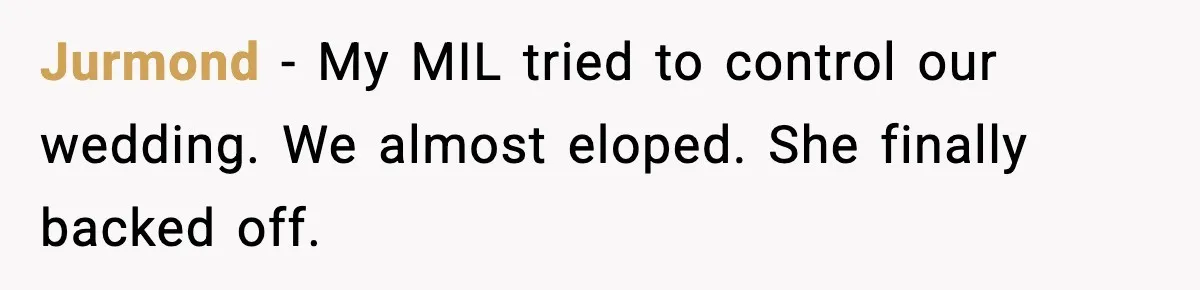 Jurmond - My MIL tried to control our wedding. We almost eloped. She finally backed off.