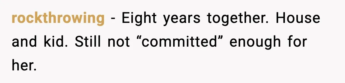rockthrowing - Eight years together. House and kid. Still not “committed” enough for her.