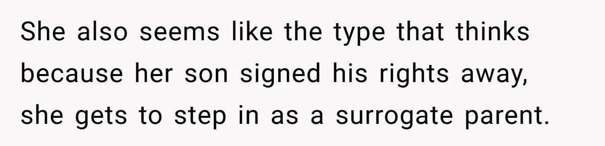 Grandma Demands Weekend Visits After Son Signs Away His Parental Rights She also seems like the type that thinks because her son signed his rights away, she gets to step in as a surrogate parent.
