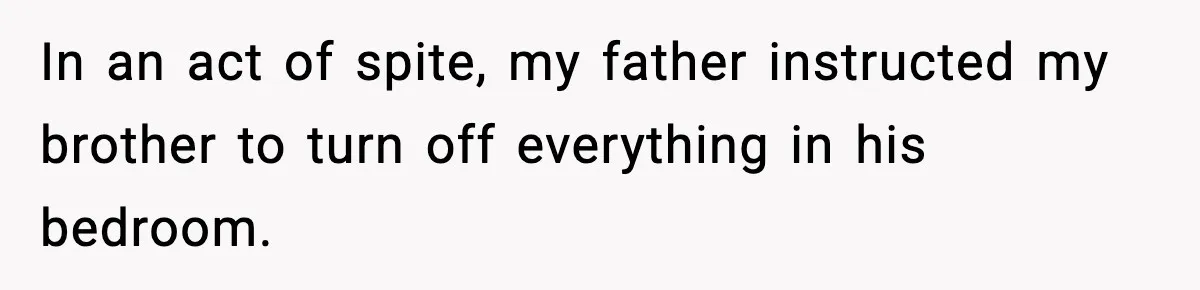 In an act of spite, my father instructed my brother to turn off everything in his bedroom.