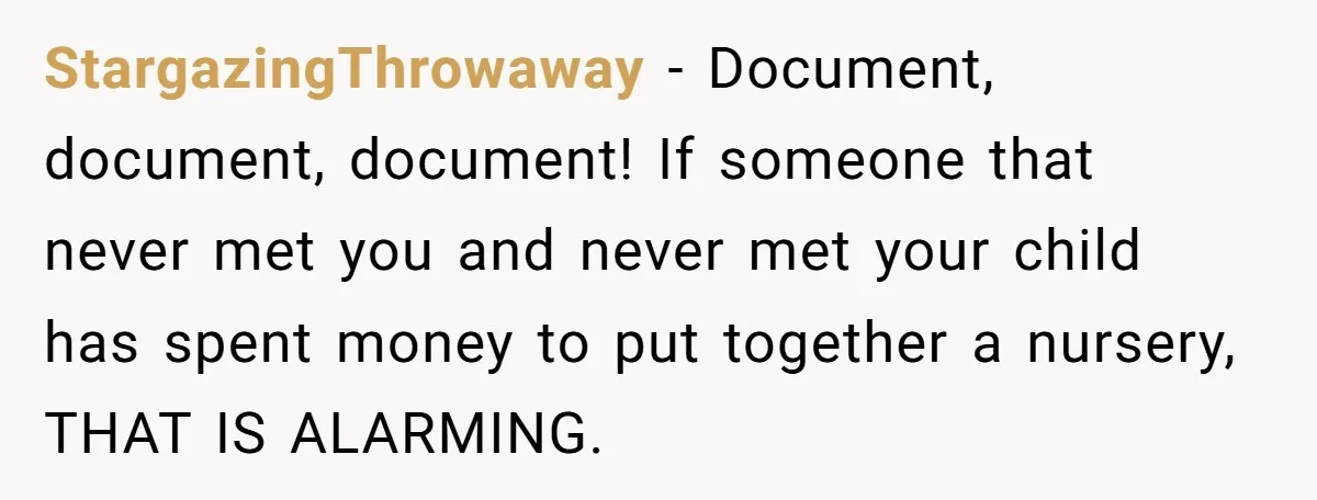 Grandma Demands Weekend Visits After Son Signs Away His Parental Rights StargazingThrowaway − Document, document, document! If someone that never met you and never met your child has spent money to put together a nursery, THAT IS ALARMING.