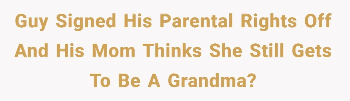 Grandma Demands Weekend Visits After Son Signs Away His Parental Rights Guy signed his parental rights off and his mom thinks she still gets to be a grandma?