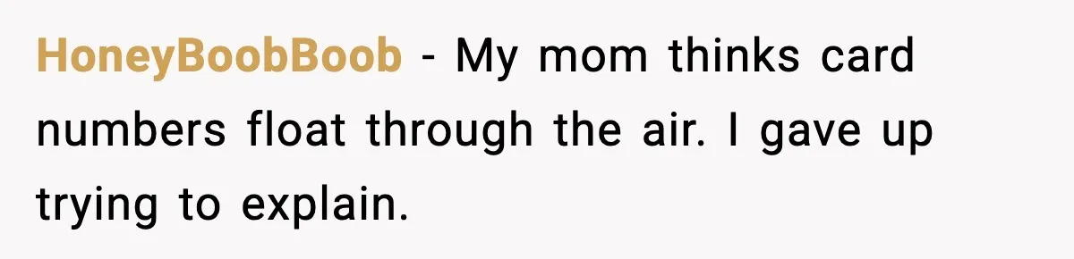 HoneyBoobBoob - My mom thinks card numbers float through the air. I gave up trying to explain.