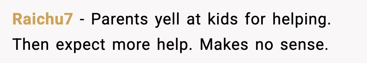 Raichu7 - Parents yell at kids for helping. Then expect more help. Makes no sense.
