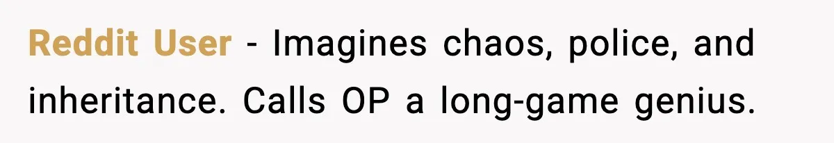 Reddit User - Imagines chaos, police, and inheritance. Calls OP a long-game genius.