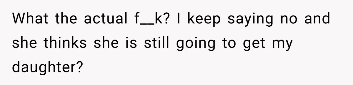Grandma Demands Weekend Visits After Son Signs Away His Parental Rights What the actual f__k? I keep saying no and she thinks she is still going to get my daughter?