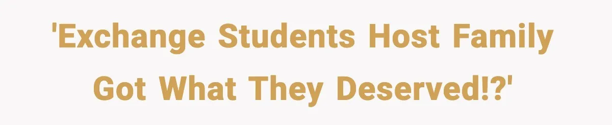 'EXCHANGE STUDENTS HOST FAMILY GOT WHAT THEY DESERVED!?'