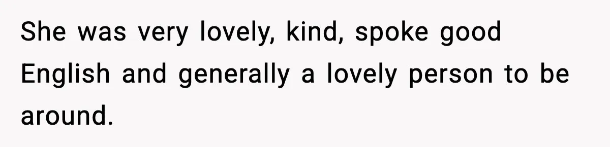 She was very lovely, kind, spoke good English and generally a lovely person to be around.